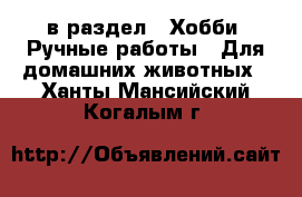  в раздел : Хобби. Ручные работы » Для домашних животных . Ханты-Мансийский,Когалым г.